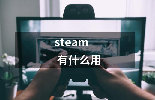 steam  有什么用-第1张-游戏信息-娜宝网