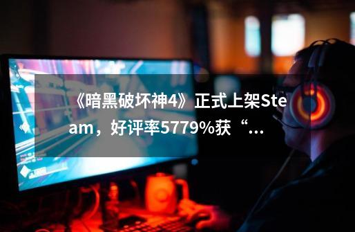《暗黑破坏神4》正式上架Steam，好评率57.79%获“褒贬不一”-第1张-游戏信息-娜宝网