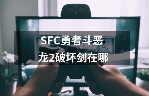  SFC勇者斗恶龙2破坏剑在哪 -第1张-游戏信息-娜宝网