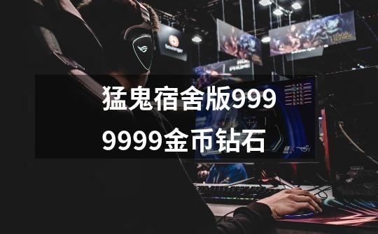 猛鬼宿舍版9999999金币钻石-第1张-游戏信息-娜宝网