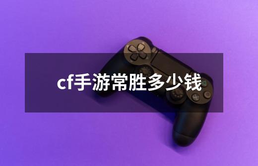 cf手游常胜多少钱-第1张-游戏信息-娜宝网