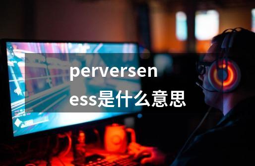 perverseness是什么意思-第1张-游戏信息-娜宝网