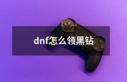 dnf怎么领黑钻-第1张-游戏信息-娜宝网