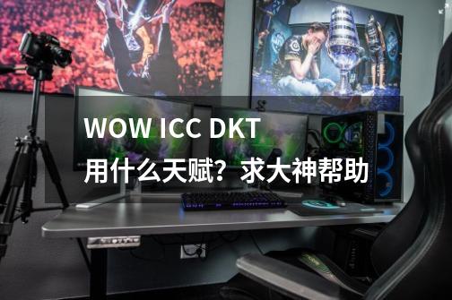 WOW ICC DKT用什么天赋？求大神帮助-第1张-游戏信息-娜宝网