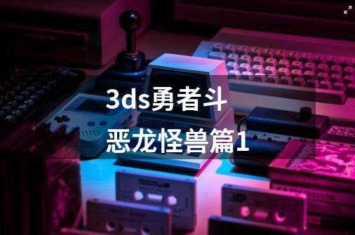 3ds勇者斗恶龙怪兽篇1-第1张-游戏信息-娜宝网