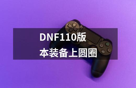 DNF110版本装备上圆圈-第1张-游戏信息-娜宝网