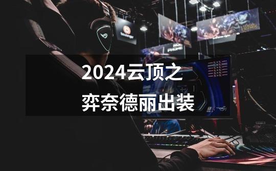 2024云顶之弈奈德丽出装-第1张-游戏信息-娜宝网