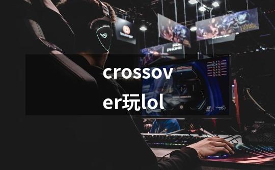 crossover玩lol-第1张-游戏信息-娜宝网