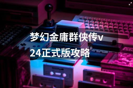 梦幻金庸群侠传v24正式版攻略-第1张-游戏信息-娜宝网