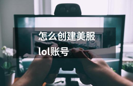 怎么创建美服lol账号-第1张-游戏信息-娜宝网