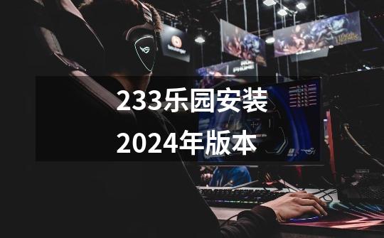 233乐园安装2024年版本-第1张-游戏信息-娜宝网