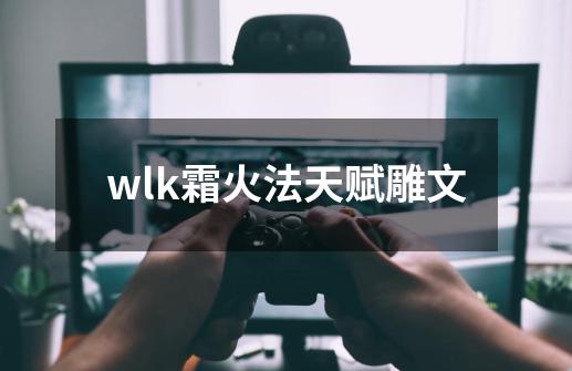 wlk霜火法天赋雕文-第1张-游戏信息-娜宝网