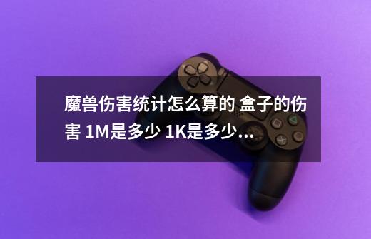 魔兽伤害统计怎么算的 盒子的伤害 1M是多少 1K是多少 详细点 打多少伤 ...-第1张-游戏信息-娜宝网