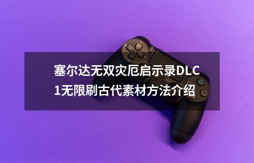 塞尔达无双灾厄启示录DLC1无限刷古代素材方法介绍-第1张-游戏信息-娜宝网