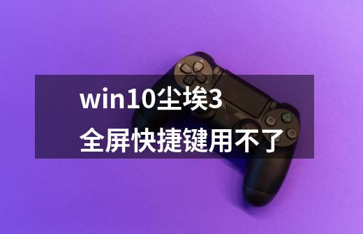 win10尘埃3全屏快捷键用不了-第1张-游戏信息-娜宝网