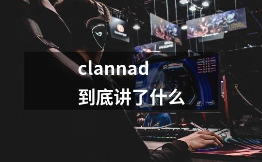 clannad到底讲了什么-第1张-游戏信息-娜宝网