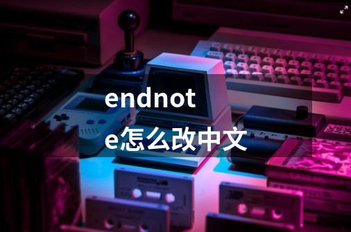 endnote怎么改中文-第1张-游戏信息-娜宝网