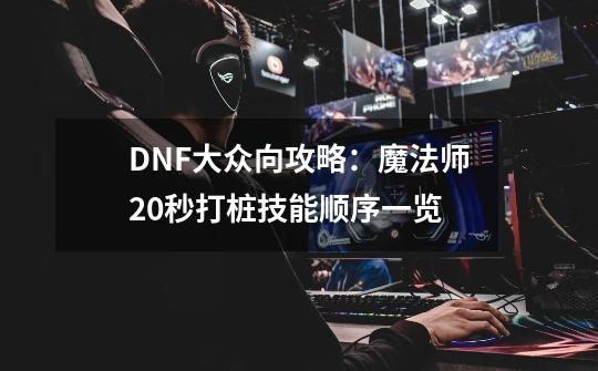 DNF大众向攻略：魔法师20秒打桩技能顺序一览-第1张-游戏信息-娜宝网