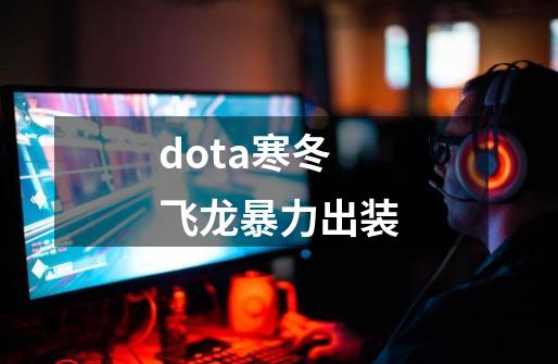 dota寒冬飞龙暴力出装-第1张-游戏信息-娜宝网