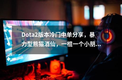 Dota2版本冷门中单分享，暴力型熊猫酒仙，一棍一个小朋友-第1张-游戏信息-娜宝网