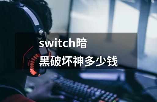 switch暗黑破坏神多少钱-第1张-游戏信息-娜宝网