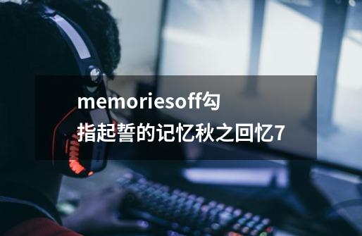 memoriesoff勾指起誓的记忆秋之回忆7-第1张-游戏信息-娜宝网