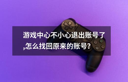 游戏中心不小心退出账号了,怎么找回原来的账号？-第1张-游戏信息-娜宝网