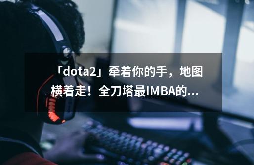 「dota2」牵着你的手，地图横着走！全刀塔最IMBA的CP没有之一-第1张-游戏信息-娜宝网