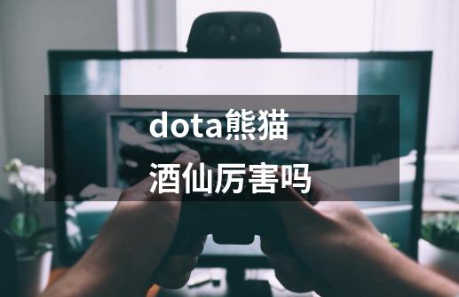 dota熊猫酒仙厉害吗-第1张-游戏信息-娜宝网