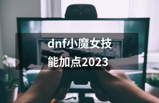 dnf小魔女技能加点2023-第1张-游戏信息-娜宝网