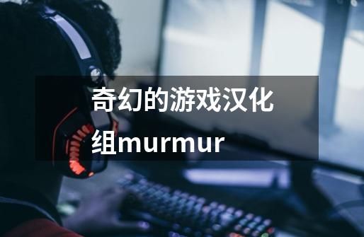 奇幻的游戏汉化组murmur-第1张-游戏信息-娜宝网