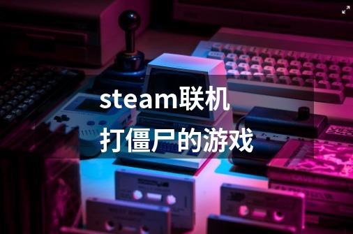 steam联机打僵尸的游戏-第1张-游戏信息-娜宝网