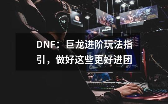 DNF：巨龙进阶玩法指引，做好这些更好进团-第1张-游戏信息-娜宝网