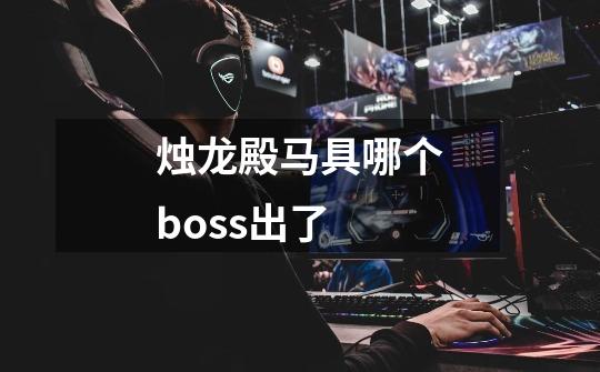 烛龙殿马具哪个boss出了-第1张-游戏信息-娜宝网