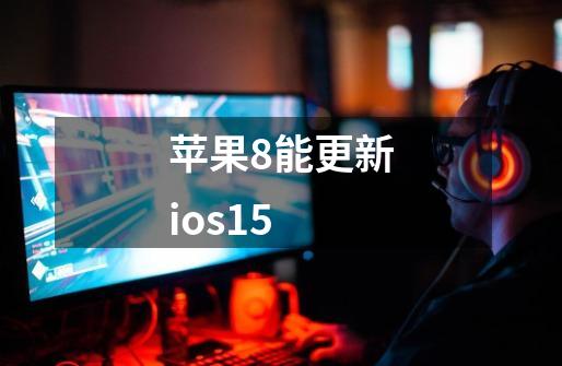 苹果8能更新ios15-第1张-游戏信息-娜宝网
