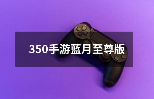 350手游蓝月至尊版-第1张-游戏信息-娜宝网