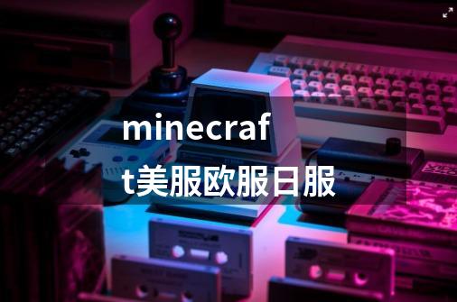 minecraft美服欧服日服-第1张-游戏信息-娜宝网