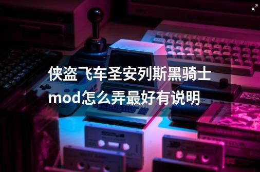 侠盗飞车圣安列斯黑骑士mod怎么弄最好有说明-第1张-游戏信息-娜宝网