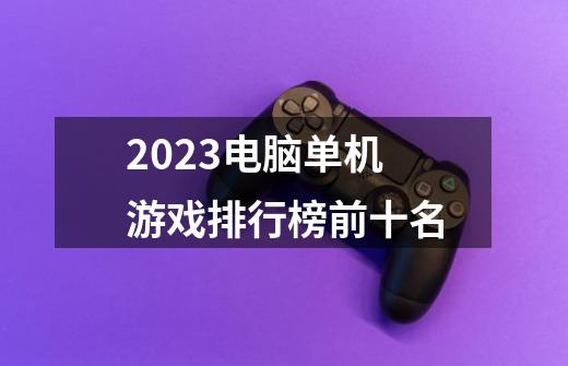 2023电脑单机游戏排行榜前十名-第1张-游戏信息-娜宝网