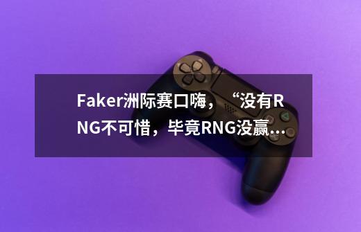 Faker洲际赛口嗨，“没有RNG不可惜，毕竟RNG没赢过SKT”，你觉得如何？_lol2017洲际赛赛程结果-第1张-游戏信息-娜宝网
