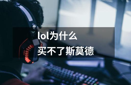 lol为什么买不了斯莫德-第1张-游戏信息-娜宝网