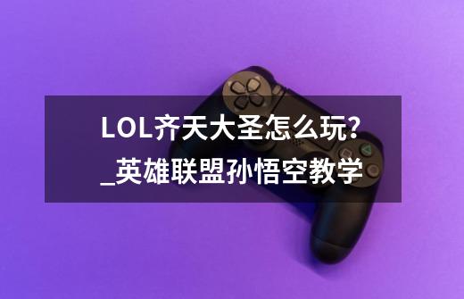 LOL齐天大圣怎么玩？_英雄联盟孙悟空教学-第1张-游戏信息-娜宝网