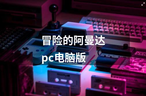 冒险的阿曼达pc电脑版-第1张-游戏信息-娜宝网