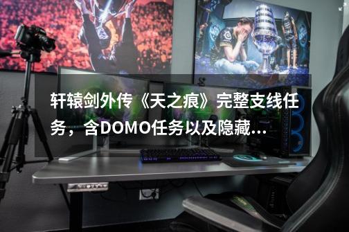 轩辕剑外传《天之痕》完整支线任务，含DOMO任务以及隐藏BOSS-第1张-游戏信息-娜宝网
