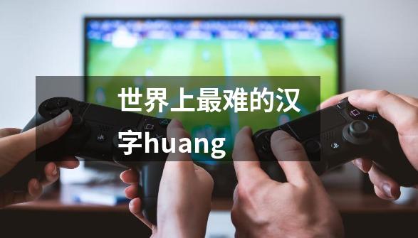 世界上最难的汉字huang-第1张-游戏信息-娜宝网
