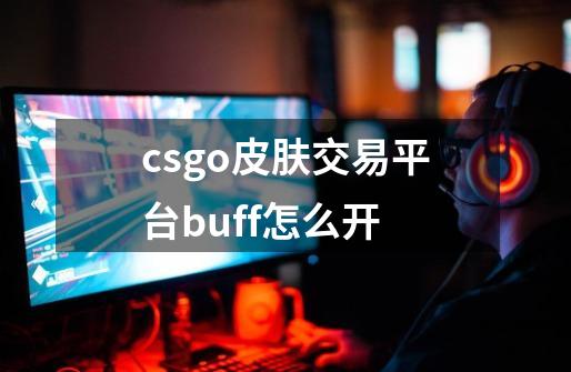 csgo皮肤交易平台buff怎么开-第1张-游戏信息-娜宝网