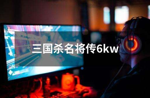 三国杀名将传6kw-第1张-游戏信息-娜宝网