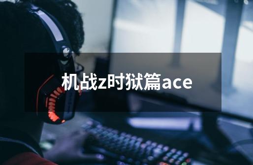 机战z时狱篇ace-第1张-游戏信息-娜宝网