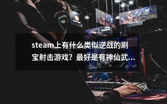 steam上有什么类似逆战的刷宝射击游戏？最好是有神仙武器的,像逆战...-第1张-游戏信息-娜宝网