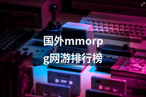 国外mmorpg网游排行榜-第1张-游戏信息-娜宝网